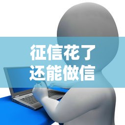 征信花了还能做信贷吗？5招教你破解贷款难题