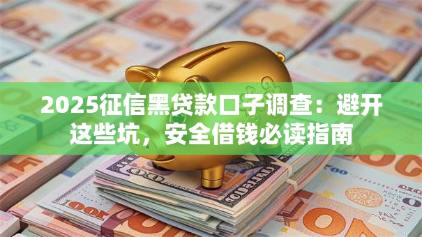 2025征信黑贷款口子调查：避开这些坑，安全借钱必读指南