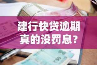 建行快贷逾期真的没罚息？政策解析与避坑指南
