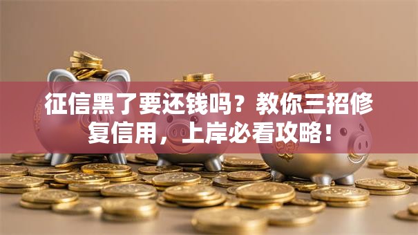 征信黑了要还钱吗？教你三招修复信用，上岸必看攻略！
