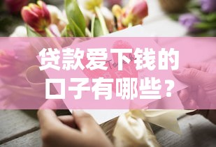 贷款爱下钱的口子有哪些？这几个平台审核快、放款稳