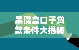 黑魔盒口子贷款条件大揭秘：普通人也能搞懂的申请门道