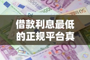 借款利息最低的正规平台真实测评 低息选择看这里