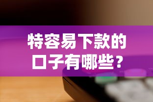 特容易下款的口子有哪些？这几个渠道门槛低放款快