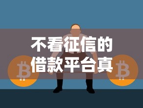 不看征信的借款平台真的存在吗？征信不好也能借到钱的方法揭秘