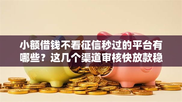 小额借钱不看征信秒过的平台有哪些？这几个渠道审核快放款稳