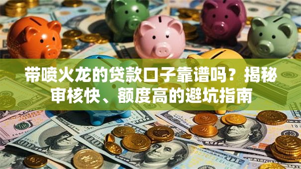 带喷火龙的贷款口子靠谱吗？揭秘审核快、额度高的避坑指南