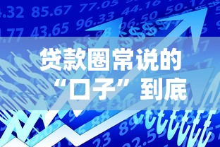 贷款圈常说的“口子”到底啥意思？揭秘网络黑话背后的门道
