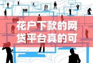 花户下款的网贷平台真的可靠吗？这些细节必须看清！