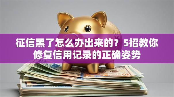 征信黑了怎么办出来的？5招教你修复信用记录的正确姿势