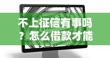 不上征信有事吗？怎么借款才能安全又靠谱？