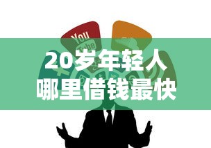 20岁年轻人哪里借钱最快最好通过？这几个靠谱渠道别错过！
