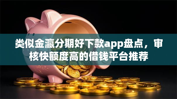 类似金瀛分期好下款app盘点，审核快额度高的借钱平台推荐