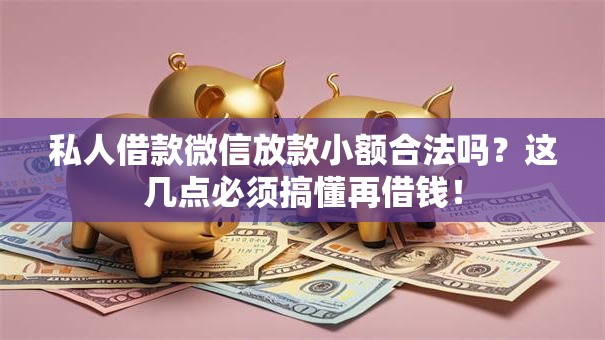 私人借款微信放款小额合法吗？这几点必须搞懂再借钱！