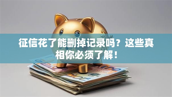 征信花了能删掉记录吗？这些真相你必须了解！