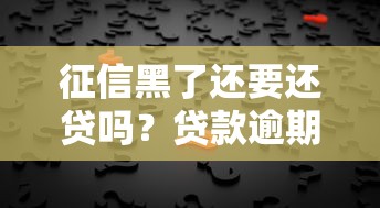 征信黑了还要还贷吗？贷款逾期后必懂的5个真相