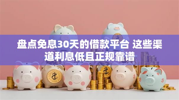 盘点免息30天的借款平台 这些渠道利息低且正规靠谱