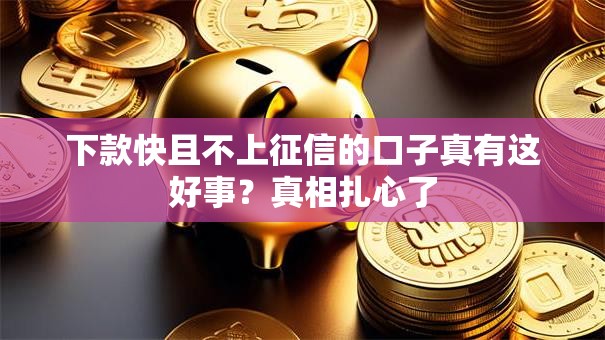 下款快且不上征信的口子真有这好事？真相扎心了