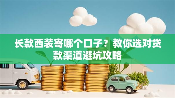长款西装寄哪个口子？教你选对贷款渠道避坑攻略