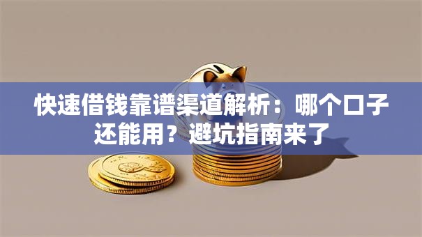 快速借钱靠谱渠道解析：哪个口子还能用？避坑指南来了