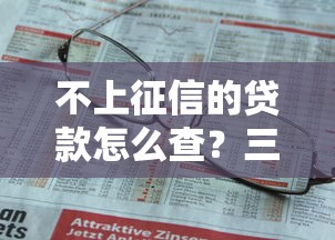 不上征信的贷款怎么查？三步教你确认信用记录