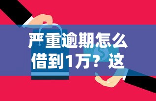 严重逾期怎么借到1万？这5个方法或许能帮你破局