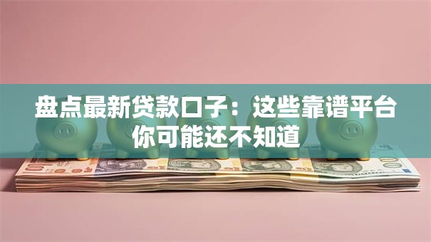 盘点最新贷款口子：这些靠谱平台你可能还不知道