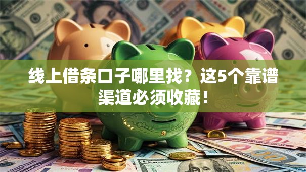 线上借条口子哪里找？这5个靠谱渠道必须收藏！