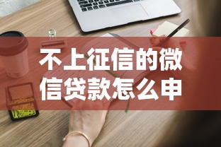 不上征信的微信贷款怎么申请？这些方法或许能帮你解决难题