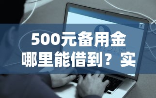 500元备用金哪里能借到？实测这些正规平台靠谱到账快
