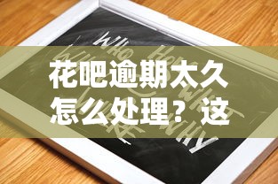 花吧逾期太久怎么处理？这些解决方法必须了解！