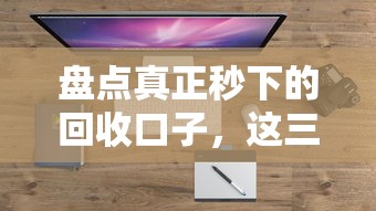 盘点真正秒下的回收口子，这三类渠道靠谱又好用