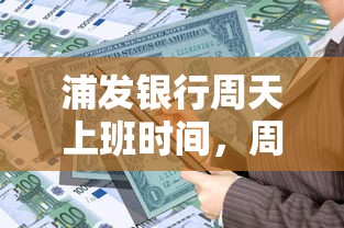 浦发银行周天上班时间，周末办理贷款业务需要注意啥？