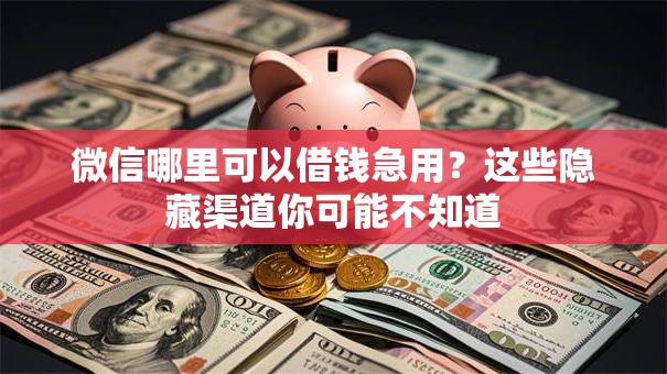 微信哪里可以借钱急用？这些隐藏渠道你可能不知道