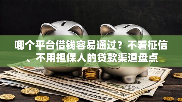 哪个平台借钱容易通过？不看征信、不用担保人的贷款渠道盘点