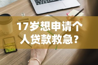 17岁想申请个人贷款救急？这些方法或许能帮到你