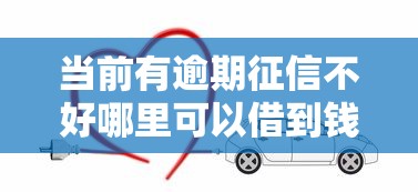 当前有逾期征信不好哪里可以借到钱？这几种渠道可以试试！