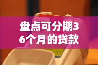 盘点可分期36个月的贷款平台，哪些正规渠道值得选？