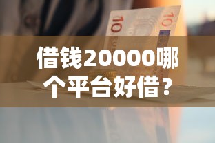 借钱20000哪个平台好借？这几个渠道门槛低、审批快