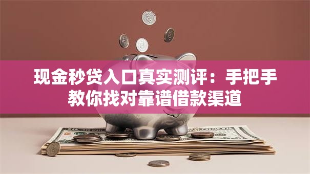 现金秒贷入口真实测评：手把手教你找对靠谱借款渠道