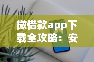 微借款app下载全攻略：安全操作+避坑技巧 轻松搞定贷款流程