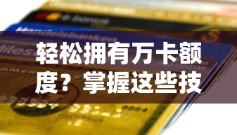 轻松拥有万卡额度？掌握这些技巧信用额度翻倍不是梦
