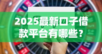 2025最新口子借款平台有哪些？这5个平台值得尝试！