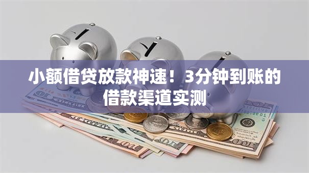 小额借贷放款神速！3分钟到账的借款渠道实测