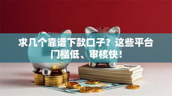求几个靠谱下款口子？这些平台门槛低、审核快！