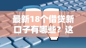 最新18个借贷新口子有哪些？这些渠道靠谱吗