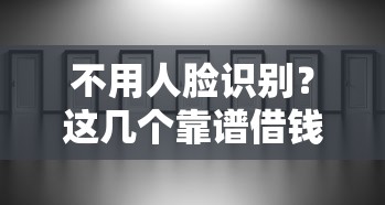 不用人脸识别？这几个靠谱借钱口子真实评测！