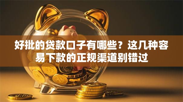 好批的贷款口子有哪些？这几种容易下款的正规渠道别错过