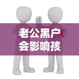 老公黑户会影响孩子吗？这些家长必须知道的信用真相
