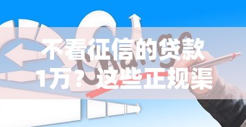 不看征信的贷款1万？这些正规渠道你可能不知道